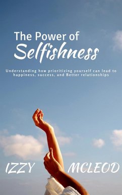 Cover The Power of Selfishness: Understanding how prioritizing yourself can lead to happiness, success, and Better relationships (eBook, ePUB)