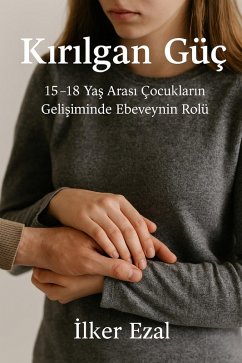 Cover KIRILGAN GÜÇ 15-18 Yas Arasi Çocuklarin Gelisiminde Ebeveynin Rolü (eBook, ePUB)