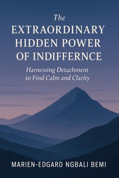 The Extraordinary Hidden Power of Indifference: Harnessing Detachment to Find Calm and Clarity. (eBook, ePUB) - Bemi, Marien-Edgard Ngbali