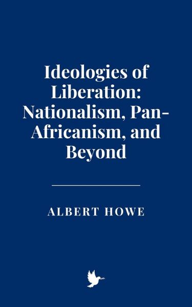 Ideologies of Liberation: Nationalism, Pan-Africanism, and Beyond (eBook, ePUB)