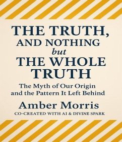 The Truth, Nothing but the Whole Truth: The Myth of Our Origin and the Pattern It Left Behind (eBook, ePUB) - Morris, Amber