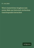 Wien's kaiserliches Zeughaus zum ersten Male aus historisch-kritischem Gesichtspunkte betrachtet