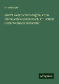 Wien's kaiserliches Zeughaus zum ersten Male aus historisch-kritischem Gesichtspunkte betrachtet