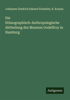 Die Ethnographisch-Anthropologische Abtheilung des Museum Godeffroy in Hamburg - Schmeltz, Johannes Diedrich Eduard; Krause, R.