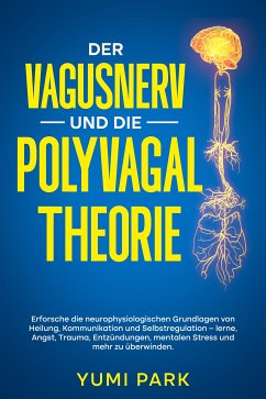 Cover Der Vagusnerv und die Polyvagal-Theorie: Erforsche die neurophysiologischen Grundlagen von Heilung, Kommunikation und Selbstregulation – lerne, Angst, Trauma, Entzündungen, mentalen Stress und mehr zu überwinden. (eBook, ePUB)