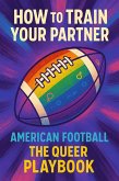 How To Train Your Partner : American Football, The Queer Playbook (eBook, ePUB)