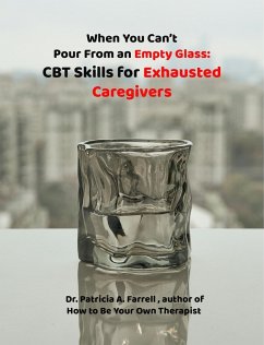 Cover When You Can't Pour From an Empty Glass: CBT Skills for Exhausted Caregivers (eBook, ePUB)