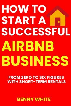 Cover How to Start a Successful Airbnb Business: From Zero to Six Figures with Short-Term Rentals (eBook, ePUB)