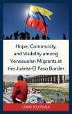 Hope, Community, and Visibility among Venezuelan Migrants at the Juárez-El Paso Border (eBook, PDF)