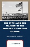 The 1970s and the Making of the Modern US-Mexico Border (eBook, ePUB)