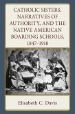 Catholic Sisters, Narratives of Authority, and the Native American Boarding Schools, 1847-1918 (eBook, ePUB)