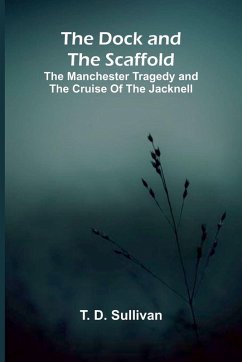 The Dock and the Scaffold; The Manchester Tragedy and the Cruise of the Jacknell - D. Sullivan, T. The Dock and the Scaffold; The Manchester Tragedy and the Cruise of the Jacknell - D. Sullivan, T.