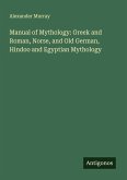 Manual of Mythology: Greek and Roman, Norse, and Old German, Hindoo and Egyptian Mythology