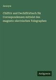 Chiffrir und Dechiffrirbuch für Correspondenzen mittelst des magneto-electrischen Telegraphen