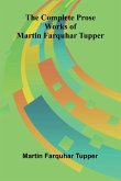 The Complete Prose Works of Martin Farquhar Tupper The Complete Prose Works of Martin Farquhar Tupper