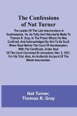 The Confessions of Nat Turner; The Leader of the Late Insurrections in Southampton, Va. As Fully and Voluntarily Made to Thomas R. Gray, in the Prison Where He Was Confined, and Acknowledged by Him to be Such when Read Before the Court of Southampton; Wit The Confessions of Nat Turner; The Leader of the Late Insurrections in Southampton, Va. As Fully and Voluntarily Made to Thomas R. Gray, in the Prison Where He Was Confined, and Acknowledged by Him to be Such when Read Before the Court of Southampton; Wit
