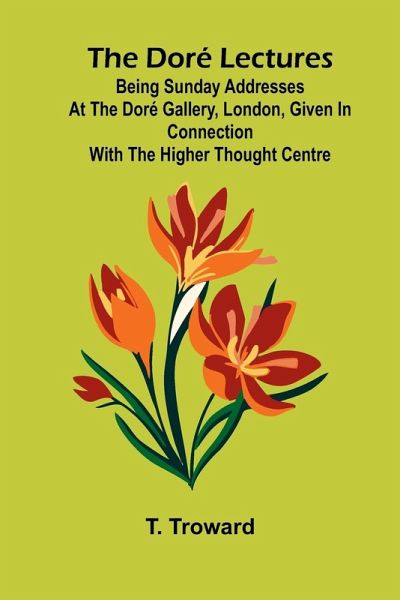 The Dor Lectures; Being Sunday addresses at the Dor Gallery, London, given in connection with the Higher Thought Centre