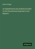 An Alphabetical and Analytical Index to the Pennsilvania Supreme Court Reports