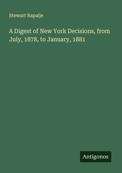 A Digest of New York Decisions, from July, 1878, to January, 1881 A Digest of New York Decisions, from July, 1878, to January, 1881