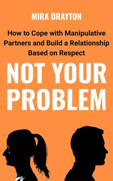 Not Your Problem: How to Cope with Manipulative Partners and Build a Relationship Based on Respect (eBook, ePUB)