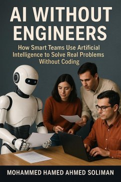 AI Without Engineers: How Smart Teams Use Artificial Intelligence to Solve Real Problems Without Coding (eBook, ePUB) - Soliman, Mohammed Hamed Ahmed
