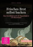 Frisches Brot selbst backen: Das Grundlagenwerk für Sauerteigbrot und Bauernbrot