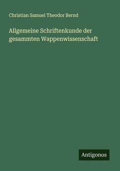 Allgemeine Schriftenkunde der gesammten Wappenwissenschaft - Bernd, Christian Samuel Theodor Allgemeine Schriftenkunde der gesammten Wappenwissenschaft - Bernd, Christian Samuel Theodor