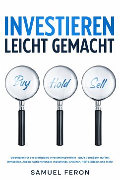 Cover Investieren leicht gemacht: Strategien für ein profitables Investmentportfolio - Baue Vermögen auf mit Immobilien, Aktien, Optionshandel, Indexfonds, Anleihen, REITs, Bitcoin und mehr. (eBook, ePUB)