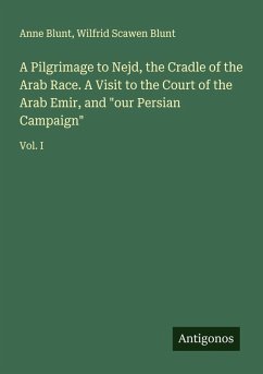 Cover A Pilgrimage to Nejd, the Cradle of the Arab Race. A Visit to the Court of the Arab Emir, and 