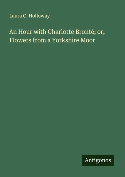 An Hour with Charlotte Bronté; or, Flowers from a Yorkshire Moor