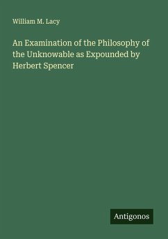 An Examination of the Philosophy of the Unknowable as Expounded by Herbert Spencer - Lacy, William M.
