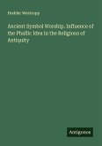 Ancient Symbol Worship. Influence of the Phallic Idea in the Religions of Antiquity Ancient Symbol Worship. Influence of the Phallic Idea in the Religions of Antiquity