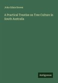 A Practical Treatise on Tree Culture in South Australia A Practical Treatise on Tree Culture in South Australia