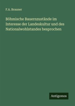 Böhmische Bauernzustände im Interesse der Landeskultur und des Nationalwohlstandes besprochen - Brauner, F. A.