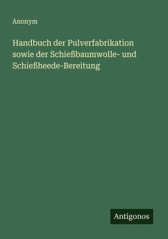 Handbuch der Pulverfabrikation sowie der Schießbaumwolle- und Schießheede-Bereitung - Anonym