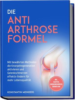 Cover Die Anti Arthrose Formel: Mit bewährten Methoden die Knorpelregeneration aktivieren und Gelenkschmerzen effektiv lindern für mehr Lebensqualität - inkl. Rezepten, Ernährungskompass, Übungen uvm.
