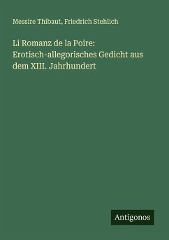Li Romanz de la Poire: Erotisch-allegorisches Gedicht aus dem XIII. Jahrhundert - Thibaut, Messire; Stehlich, Friedrich