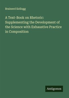 A Text-Book on Rhetoric: Supplementing the Development of the Science with Exhaustive Practice in Composition - Kellogg, Brainerd