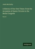 A History of Our Own Times: From the Accession of Queen Victoria to the Berlin Congress A History of Our Own Times: From the Accession of Queen Victoria to the Berlin Congress