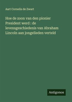 Cover Hoe de zoon van den pionier President werd : de levensgeschiedenis van Abraham Lincoln aan jongelieden verteld