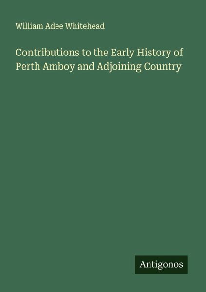 Contributions to the Early History of Perth Amboy and Adjoining Country Contributions to the Early History of Perth Amboy and Adjoining Country