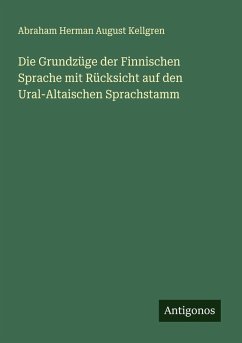 Die Grundzüge der Finnischen Sprache mit Rücksicht auf den Ural-Altaischen Sprachstamm - Kellgren, Abraham Herman August