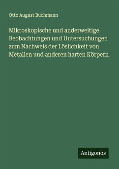 Mikroskopische und anderweitige Beobachtungen und Untersuchungen zum Nachweis der Löslichkeit von Metallen und anderen harten Körpern Cover Mikroskopische und anderweitige Beobachtungen und Untersuchungen zum Nachweis der Löslichkeit von Metallen und anderen harten Körpern