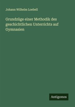Grundzüge einer Methodik des geschichtlichen Unterrichts auf Gymnasien - Loebell, Johann Wilhelm