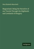 Magyarland. Being the Narrative of our Travels Through the Highlands and Lowlands of Hungary Magyarland. Being the Narrative of our Travels Through the Highlands and Lowlands of Hungary