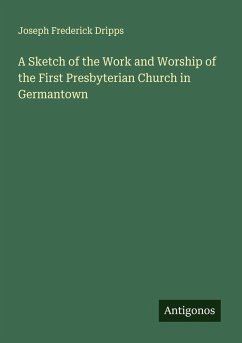 A Sketch of the Work and Worship of the First Presbyterian Church in Germantown - Dripps, Joseph Frederick