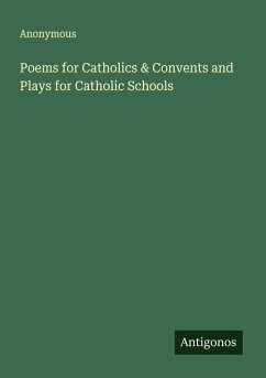 Poems for Catholics & Convents and Plays for Catholic Schools - Anonymous