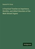 A Practical Treatise on Impotence, Sterility, and Allied Disorders of the Male Sexual Organs A Practical Treatise on Impotence, Sterility, and Allied Disorders of the Male Sexual Organs