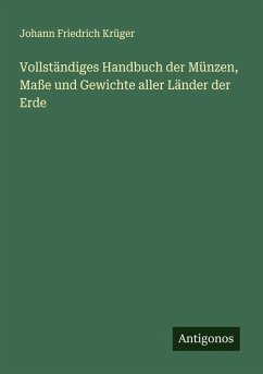 Vollständiges Handbuch der Münzen, Maße und Gewichte aller Länder der Erde - Krüger, Johann Friedrich Vollständiges Handbuch der Münzen, Maße und Gewichte aller Länder der Erde - Krüger, Johann Friedrich