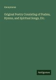 Original Poetry Consisting of Psalms, Hymns, and Spiritual Songs, Etc.